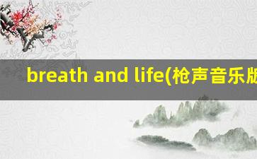 breath and life(枪声音乐版)